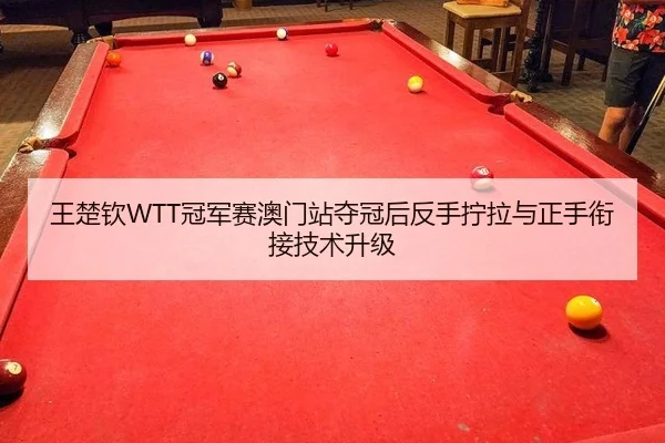 王楚钦WTT冠军赛澳门站夺冠后反手拧拉与正手衔接技术升级