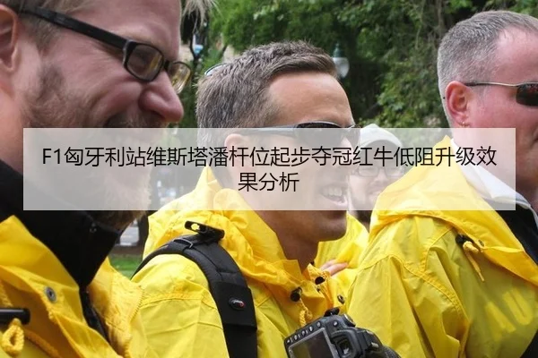 F1匈牙利站维斯塔潘杆位起步夺冠红牛低阻升级效果分析