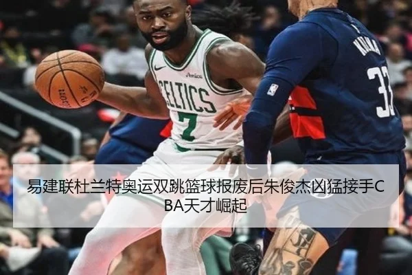 易建联杜兰特奥运双跳篮球报废后朱俊杰凶猛接手CBA天才崛起